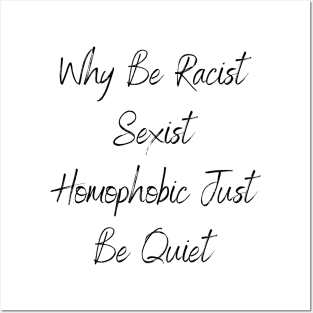 Why Be Racist Sexist Homophobic Just Be Quiet Posters and Art